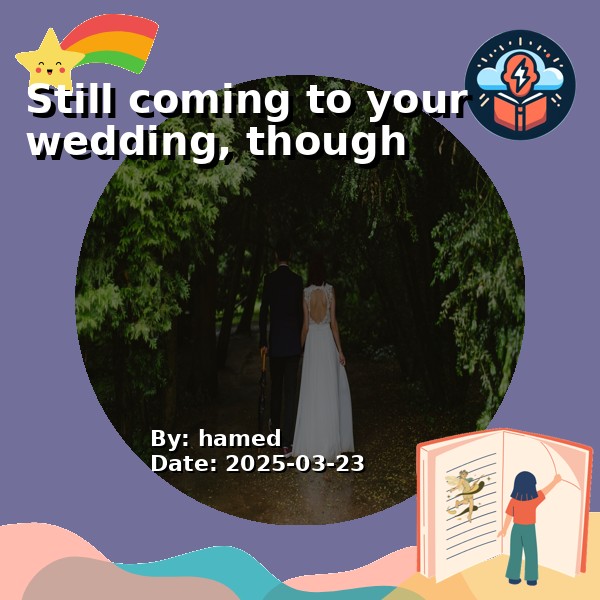 Still coming to your wedding, though